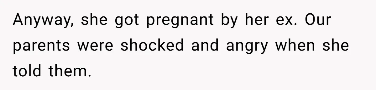 Anyway, she got pregnant by her ex. Our parents were shocked and angry when she told them.