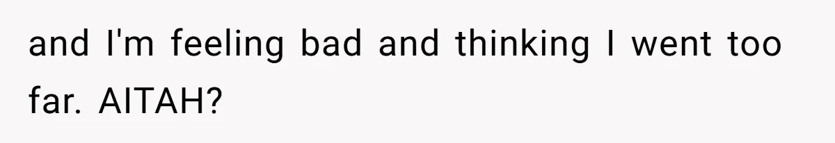 and I'm feeling bad and thinking I went too far. AITAH?