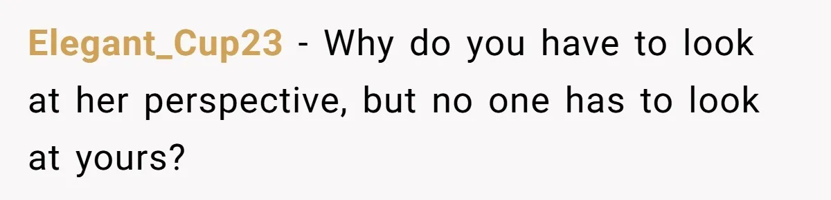 Elegant_Cup23 − Why do you have to look at her perspective, but no one has to look at yours?