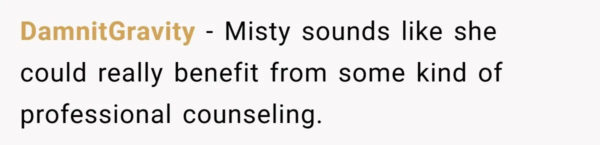 DamnitGravity − Misty sounds like she could really benefit from some kind of professional counseling.
