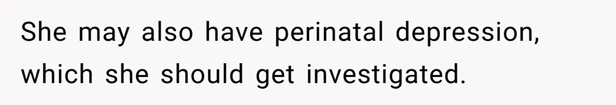 She may also have perinatal depression, which she should get investigated.