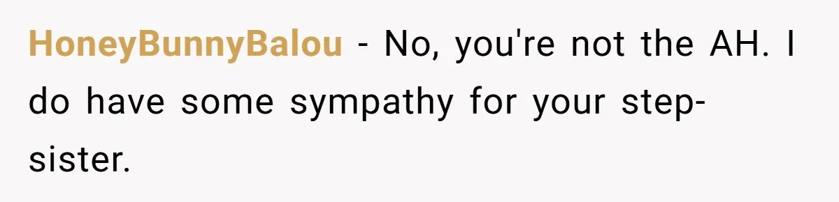 HoneyBunnyBalou − No, you're not the AH. I do have some sympathy for your step-sister.