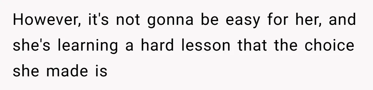 However, it's not gonna be easy for her, and she's learning a hard lesson that the choice she made is