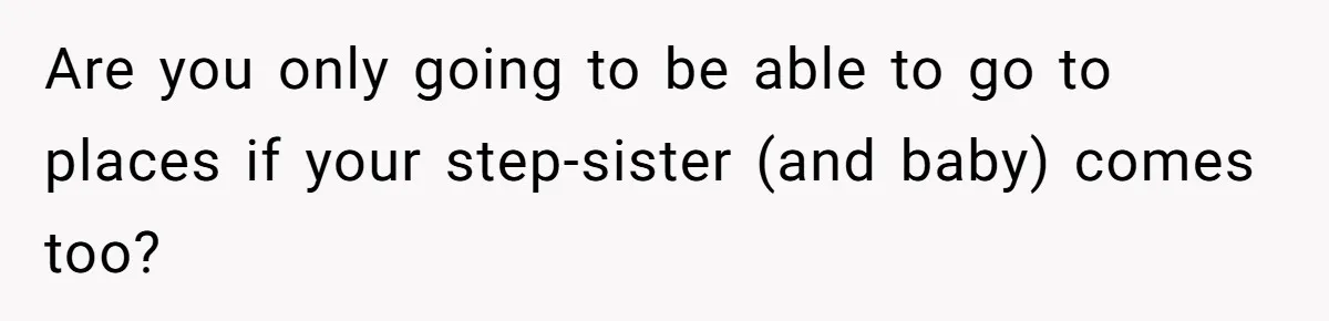 Are you only going to be able to go to places if your step-sister (and baby) comes too?
