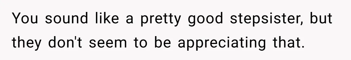 You sound like a pretty good stepsister, but they don't seem to be appreciating that.
