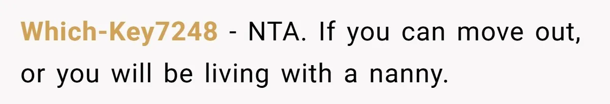 Which-Key7248 − NTA. If you can move out, or you will be living with a nanny.