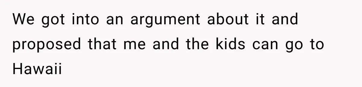 Woman Refuses To Cancel Hawaii Trip After Father-in-Law’s Death, Marriage Tensions Explode We got into an argument about it and proposed that me and the kids can go to Hawaii