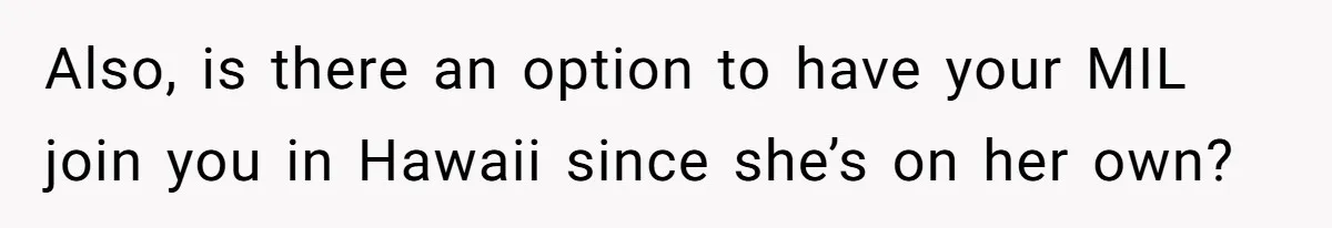 Woman Refuses To Cancel Hawaii Trip After Father-in-Law’s Death, Marriage Tensions Explode Also, is there an option to have your MIL join you in Hawaii since she’s on her own?