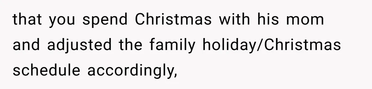 Woman Refuses To Cancel Hawaii Trip After Father-in-Law’s Death, Marriage Tensions Explode that you spend Christmas with his mom and adjusted the family holiday/Christmas schedule accordingly,