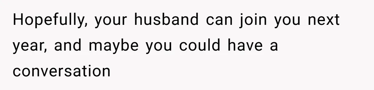 Woman Refuses To Cancel Hawaii Trip After Father-in-Law’s Death, Marriage Tensions Explode Hopefully, your husband can join you next year, and maybe you could have a conversation