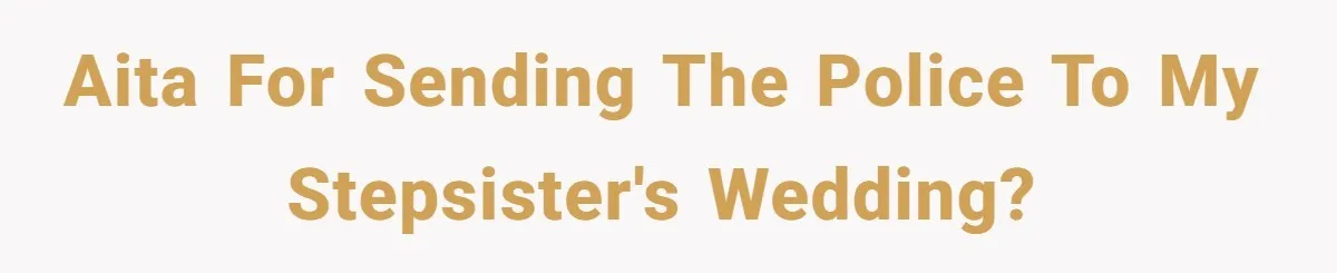 AITA For sending the police to my stepsister's wedding?