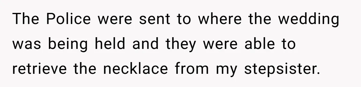 The Police were sent to where the wedding was being held and they were able to retrieve the necklace from my stepsister.