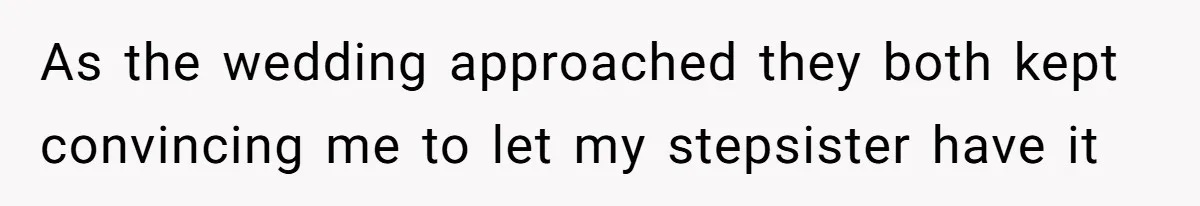 As the wedding approached they both kept convincing me to let my stepsister have it