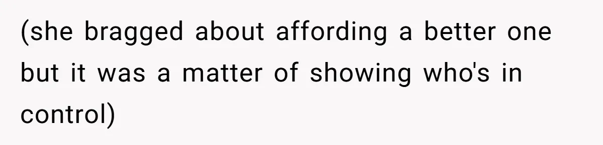 (she bragged about affording a better one but it was a matter of showing who's in control)