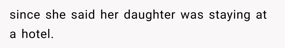 since she said her daughter was staying at a hotel.