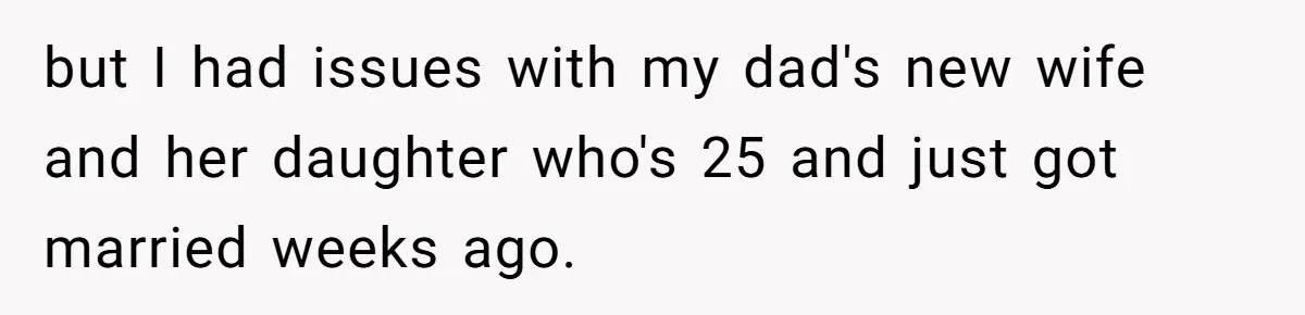 but I had issues with my dad's new wife and her daughter who's 25 and just got married weeks ago.