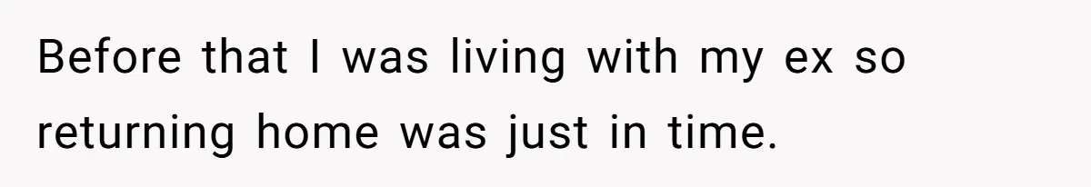 Before that I was living with my ex so returning home was just in time.