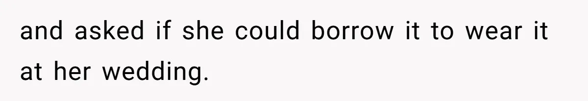 and asked if she could borrow it to wear it at her wedding.