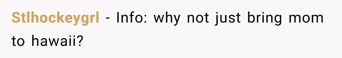 Woman Refuses To Cancel Hawaii Trip After Father-in-Law’s Death, Marriage Tensions Explode Stlhockeygrl − Info: why not just bring mom to hawaii?