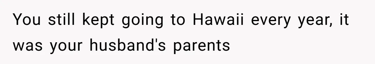 Woman Refuses To Cancel Hawaii Trip After Father-in-Law’s Death, Marriage Tensions Explode You still kept going to Hawaii every year, it was your husband's parents