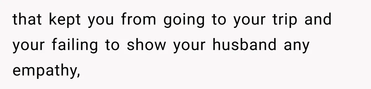 Woman Refuses To Cancel Hawaii Trip After Father-in-Law’s Death, Marriage Tensions Explode that kept you from going to your trip and your failing to show your husband any empathy,