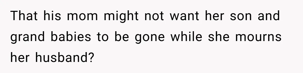 Woman Refuses To Cancel Hawaii Trip After Father-in-Law’s Death, Marriage Tensions Explode That his mom might not want her son and grand babies to be gone while she mourns her husband?