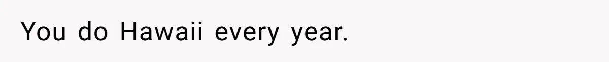Woman Refuses To Cancel Hawaii Trip After Father-in-Law’s Death, Marriage Tensions Explode You do Hawaii every year.