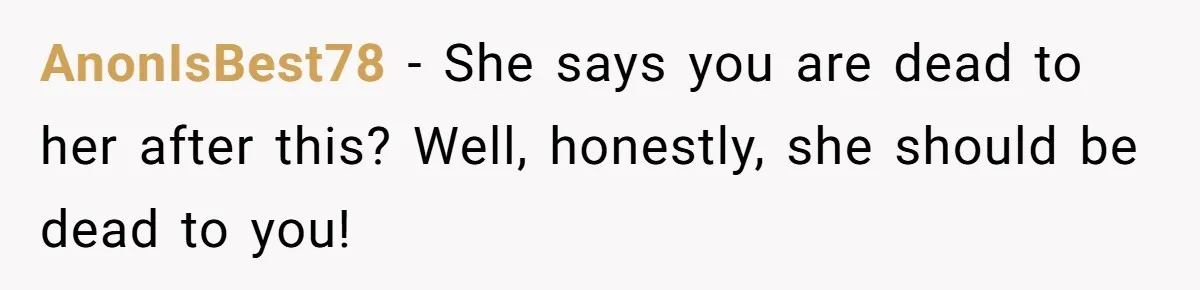 AnonIsBest78 − She says you are dead to her after this? Well, honestly, she should be dead to you!