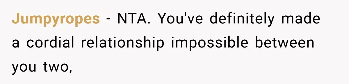 Jumpyropes − NTA. You've definitely made a cordial relationship impossible between you two,