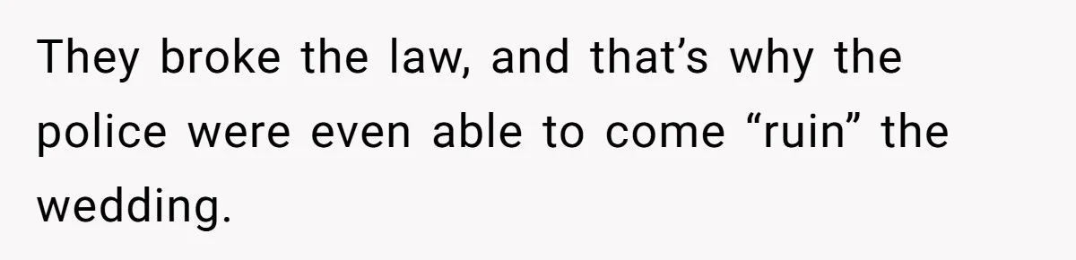 They broke the law, and that’s why the police were even able to come “ruin” the wedding.