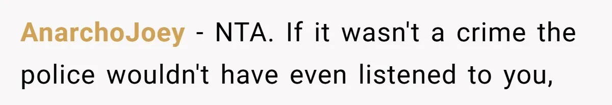 AnarchoJoey − NTA. If it wasn't a crime the police wouldn't have even listened to you,