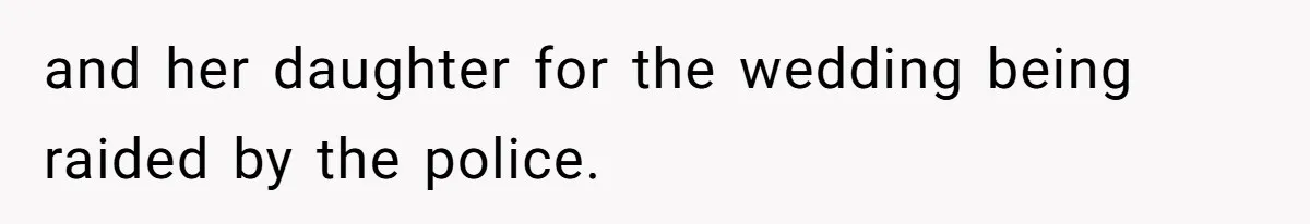 and her daughter for the wedding being raided by the police.