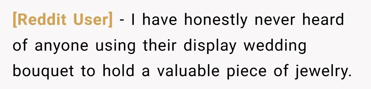 [Reddit User] − I have honestly never heard of anyone using their display wedding bouquet to hold a valuable piece of jewelry.