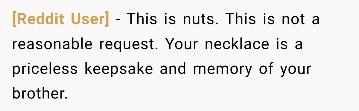 [Reddit User] − This is nuts. This is not a reasonable request. Your necklace is a priceless keepsake and memory of your brother.
