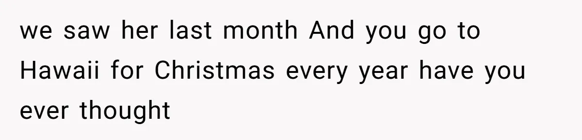 Woman Refuses To Cancel Hawaii Trip After Father-in-Law’s Death, Marriage Tensions Explode we saw her last month And you go to Hawaii for Christmas every year have you ever thought