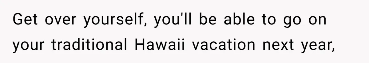 Woman Refuses To Cancel Hawaii Trip After Father-in-Law’s Death, Marriage Tensions Explode Get over yourself, you'll be able to go on your traditional Hawaii vacation next year,