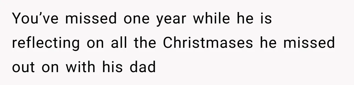 Woman Refuses To Cancel Hawaii Trip After Father-in-Law’s Death, Marriage Tensions Explode You’ve missed one year while he is reflecting on all the Christmases he missed out on with his dad