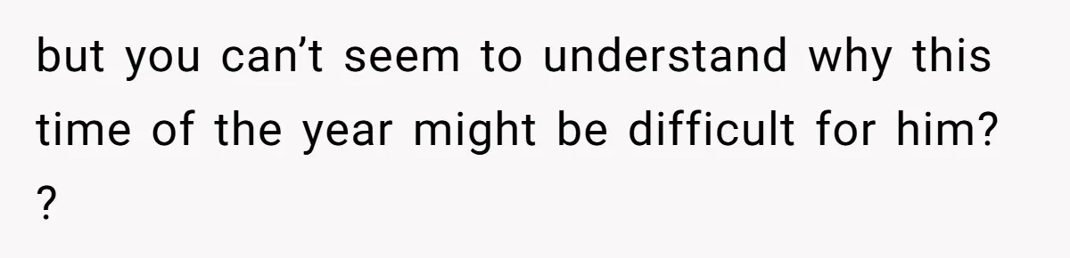 Woman Refuses To Cancel Hawaii Trip After Father-in-Law’s Death, Marriage Tensions Explode but you can’t seem to understand why this time of the year might be difficult for him? ?