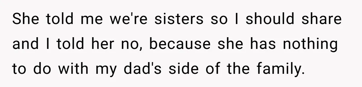 She told me we're sisters so I should share and I told her no, because she has nothing to do with my dad's side of the family.