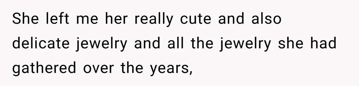 She left me her really cute and also delicate jewelry and all the jewelry she had gathered over the years,