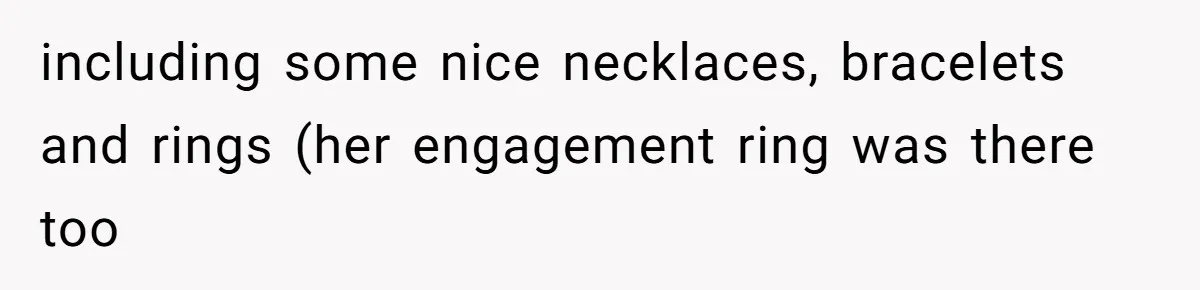 including some nice necklaces, bracelets and rings (her engagement ring was there too