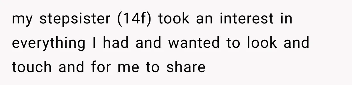 my stepsister (14f) took an interest in everything I had and wanted to look and touch and for me to share