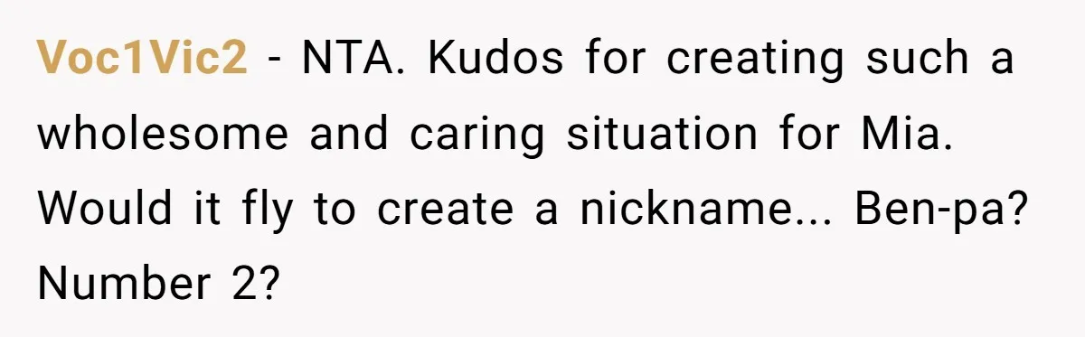Voc1Vic2 − NTA. Kudos for creating such a wholesome and caring situation for Mia. Would it fly to create a nickname... Ben-pa? Number 2?