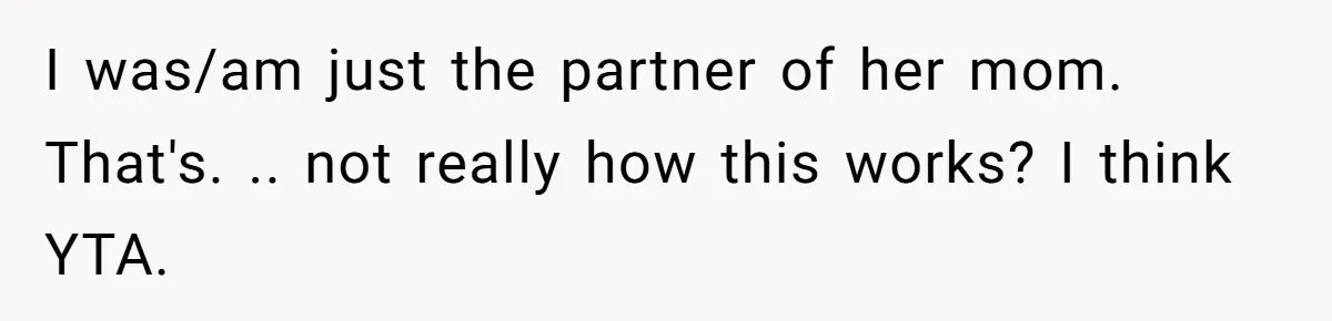 I was/am just the partner of her mom. That's. .. not really how this works? I think YTA.