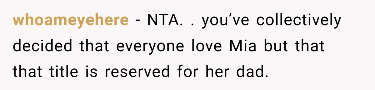 whoameyehere − NTA. . you’ve collectively decided that everyone love Mia but that that title is reserved for her dad.