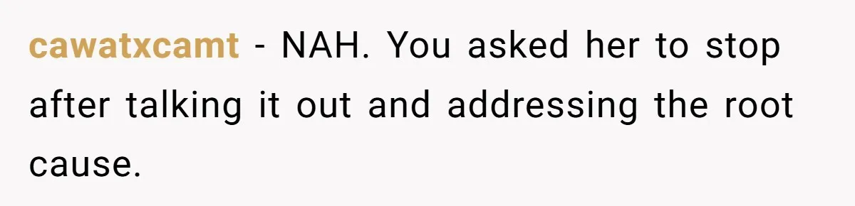 cawatxcamt − NAH. You asked her to stop after talking it out and addressing the root cause.