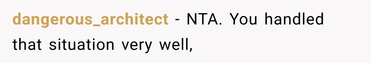 dangerous_architect − NTA. You handled that situation very well,