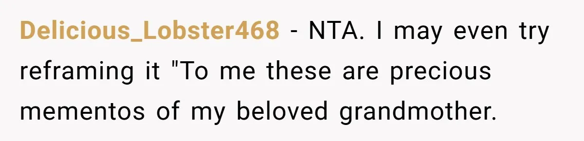 Delicious_Lobster468 − NTA. I may even try reframing it "To me these are precious mementos of my beloved grandmother.