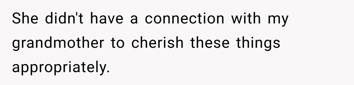 She didn't have a connection with my grandmother to cherish these things appropriately.