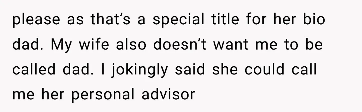 please as that’s a special title for her bio dad. My wife also doesn’t want me to be called dad. I jokingly said she could call me her personal advisor